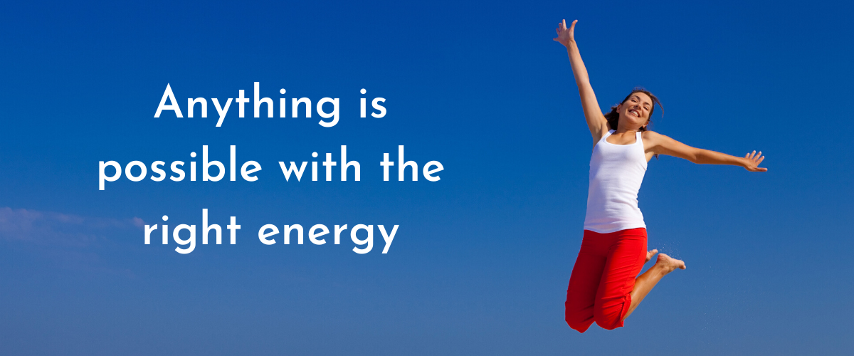 Anything is possible with the right energy