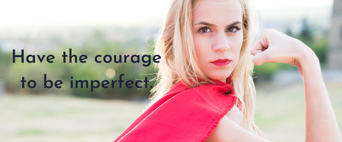 Have the courage to be imperfect